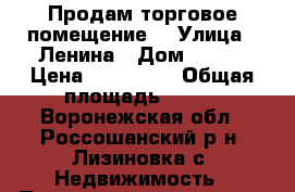Продам торговое помещение  › Улица ­ Ленина › Дом ­ 158 › Цена ­ 800 000 › Общая площадь ­ 226 - Воронежская обл., Россошанский р-н, Лизиновка с. Недвижимость » Помещения продажа   